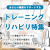 【トレーニング・リハビリ特集】 を更新しました！